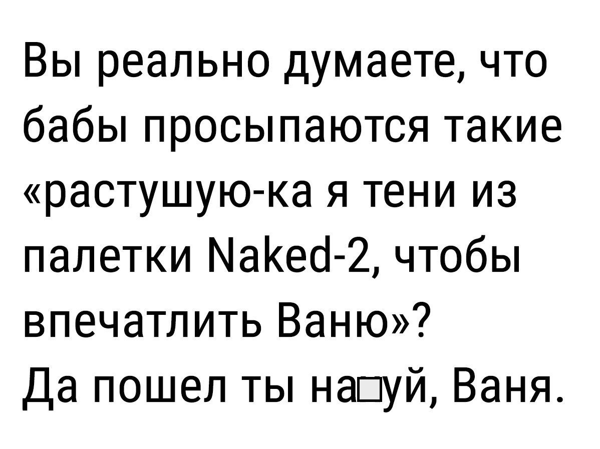 Вы реально думаете что бабы просыпаются такие растущую ка я тени из палетки МаКео 2 чтобы впечатлить Ваню Да пошел ты нашуй Ваня