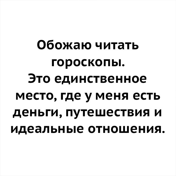Обожаю читать гороскопы Это единственное место где у меня есть деньги путешествия и идеальные отношения
