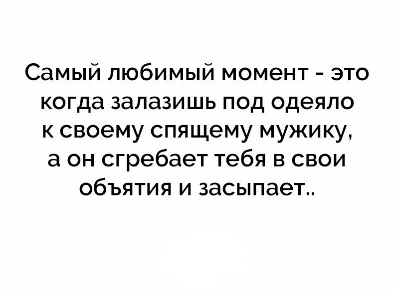 Самый любимый момент это когда залазишь под одеяло к своему спящему мужику а он сгребает тебя в свои объятия и засыпает