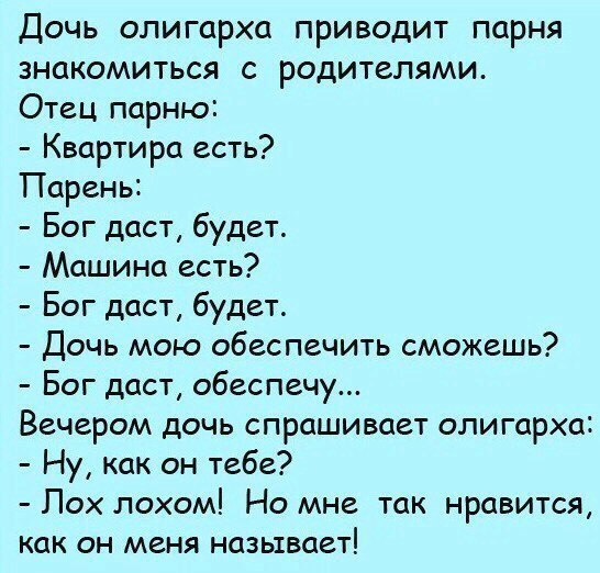 Дочь олигарха приводит парня знакомиться с родителями Отец парню Квартира есть Парень Бог даст будет Машина есть Бог даст будет Дочь мою обеспечить сможешь Бог даст обеспечу Вечером дочь спрашивает олигарха Ну как он тебе Лох лохом Но мне так нравится как он меня называет