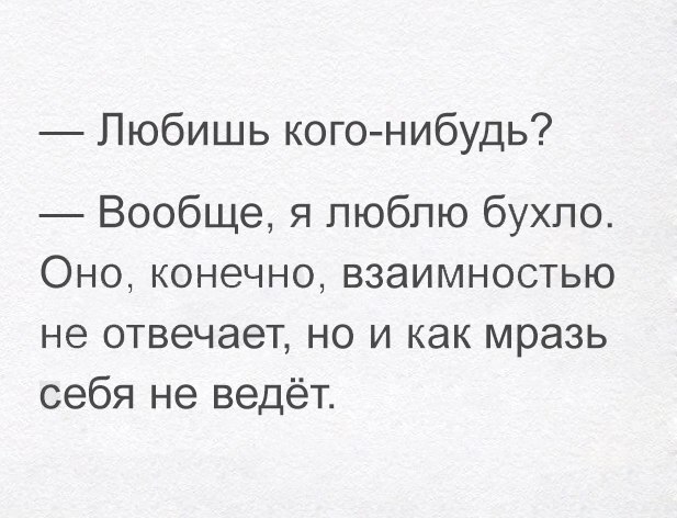 Любишь кого нибудь Вообще я люблю бухло Оно конечно взаимностью не ОТВЭЧЭЗТ НО И как мразь себя не ведёт