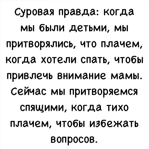 Суровая правда когда мы были детьми мы притворялись что плачем когда хотели спать чтобы привлечь внимание мамы Сейчас мы притворяемся спящими когда тихо плачем чтобы избежать вопросов