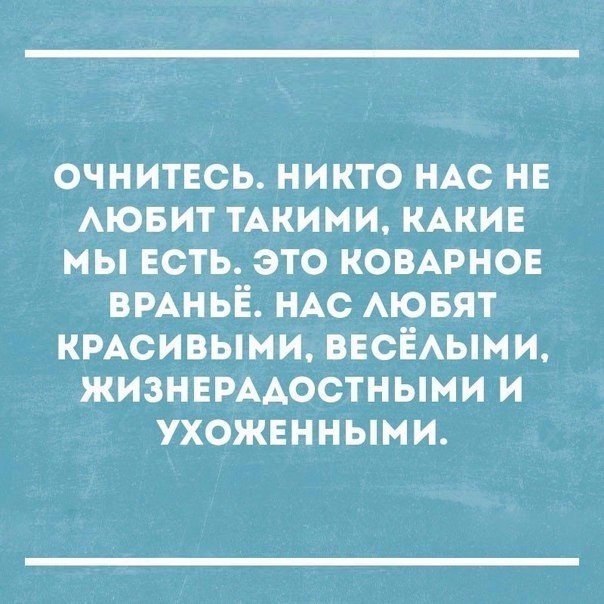 ОЧНИТЕСЬ НИКТО НАС НЕ АЮБИТ ТАКИМИ КАКИЕ МЫ ЕСТЬ ЭТО КОВАРНОЕ ВРАНЬЁ НАС АЮБЯТ КРАСИВЫНИ ВЕСЁАЫМИ ЖИЗНЕРААОСТНЫМИ И УХОЖЕННЫМИ