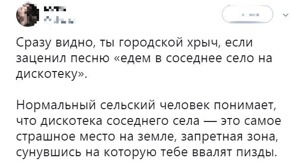 Сразу видно ты городской рыч если заценил песню едем в соседнее село на дискотеку Нормальный сельский человек понимает что дискотека соседнего села это самое страшное место на земле запретная зона сунувшись на которую тебе ввалят пизды