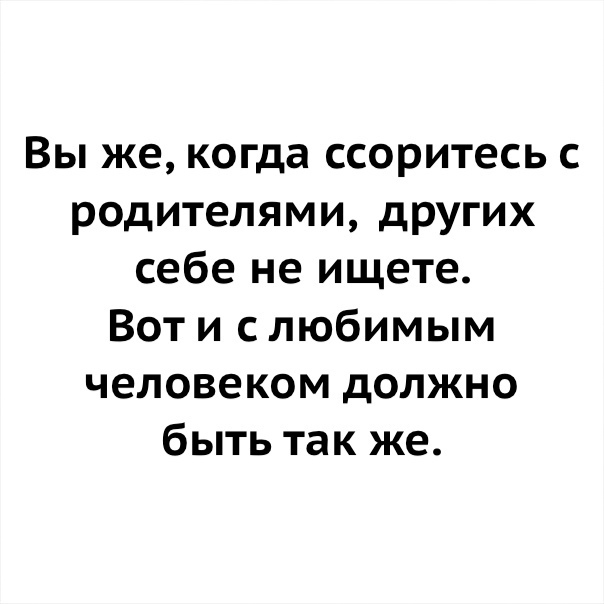 Вы же когда ссоритесь с родителями других себе не ищете Вот и с любимым человеком должно быть так же