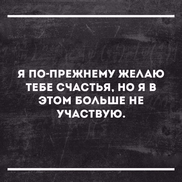 Я ПО ПРЕЖНЕМУ ЖЕААЮ ТЕБЕ СЧАСТЬЯ НО Я В ЭТОМ БОАЬШЕ НЕ УЧАСТВУЮ