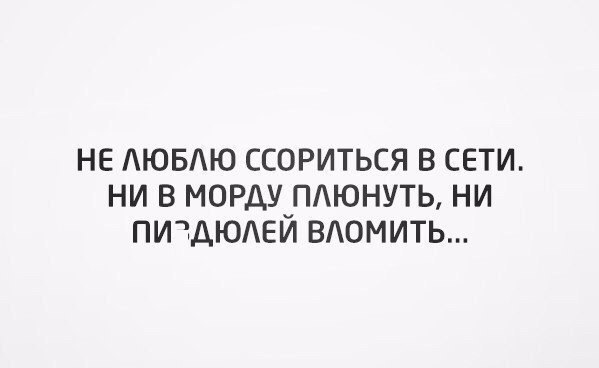 НЕ ЮБЮ ССОРИТЬСЯ В СЕТИ НИ В МОРДУуПАЮНУТЬ НИ ПИЩЮАЕИ ВАОМИТЬ