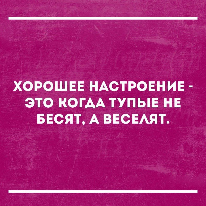 ХОРОШЕЕ НАСТРОЕНИЕ ЭТО КОГАА ТУПЫЕ НЕ БЕОЯТ А ВЕОЕАЯТ