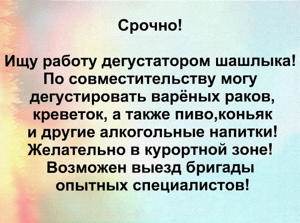 Срочно Ищу работу дегустатором шашлыка По совместительству могу дегустировать варёных раков креветок а также пивоконьяк и другие алкогольные напитки Желательно в курортной зоне Возможен выезд бригады опытных специалистов