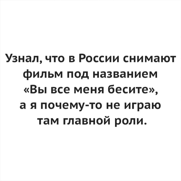 Узнал что в России снимают фильм под названием Вы все меня бесите а я почему то не играю там главной роли