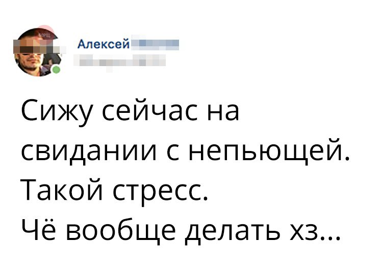 Алексей 4 Сижу сейчас на свидании с непьющей Такой стресс Чё вообще делать хз