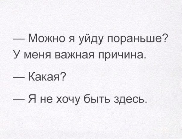 Можно я уйду пораньше У меня важная причина Какая Я не хочу быть здесь