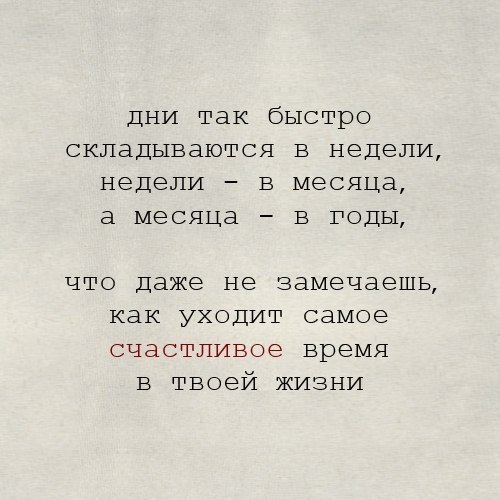 дни так быстро складываются в неделю недели в месяца а месяца в годы что даже не замечаешь как уходит самое счастливое время в твоей жизни