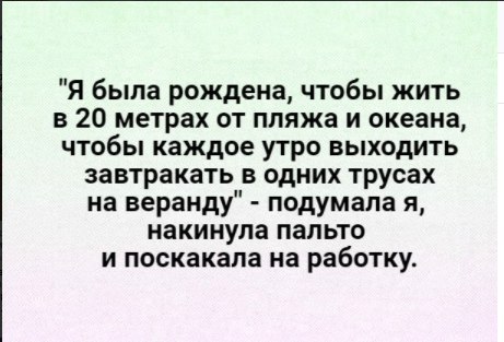 Я была рождена чтобы жить в 20 метрах от пляжа и океана чтобы каждое утро выходить завтракать в одних трусах на веранду подумала я накинупа пальто и поскакала на работку