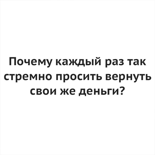 Почему каждый раз так стремно просить вернуть свои же деньги