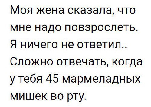 Моя жена сказала что мне надо повзрослеть Я ничего не ответил Сложно отвечать когда у тебя 45 мармеладных мишек во рту