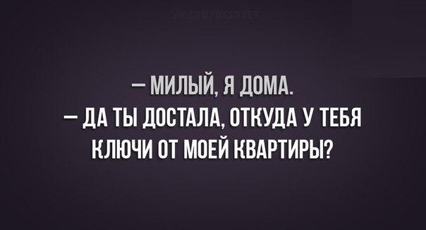 МИЛЫЙ Я ДОМА _ дА ТЫ ЛПБТАЛА ОТКУДА У ТЕБЯ КЛЮЧИ ПТ МОЕЙ КВАРТИРЫ