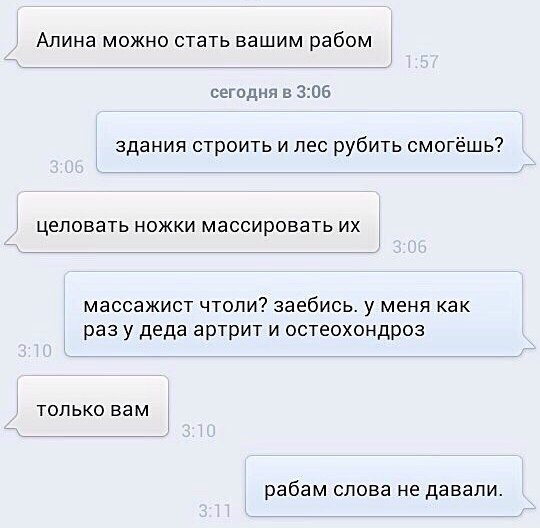 Алина можно стать вашим рабом сегодня в 306 здания строить и лес рубить смогёшь целовать ножки массировать их массажист чтоли заебись у меня как раз у деда артрит и остеохондроз только вам рабам слова не давали