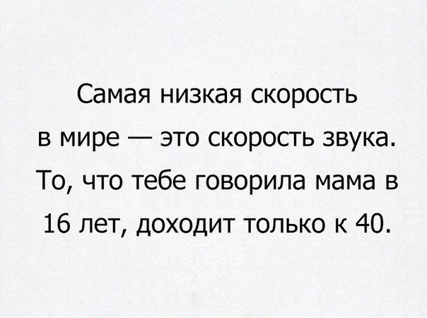 Самая низкая скорость в мире это скорость звука То что тебе говорила мама в 16 лет доходит только к 40