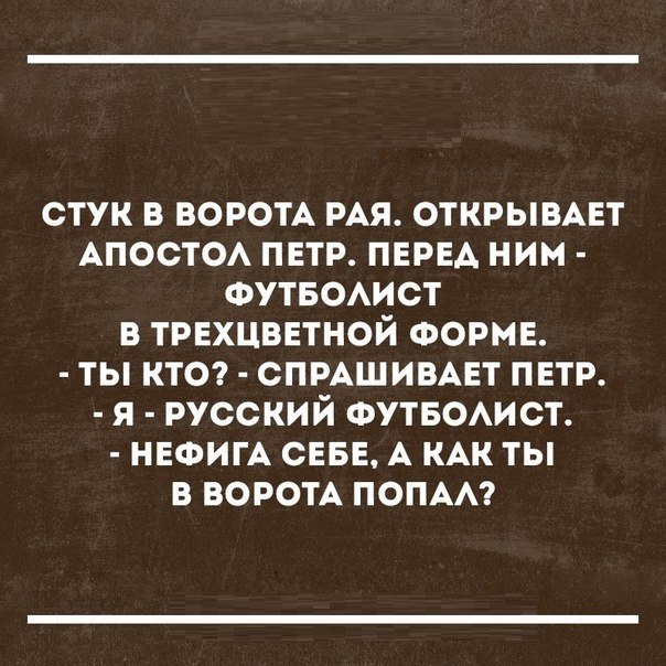 стук в ВОРОТА РАЯ открывцт АПОСТОА петр перед ним ФУТБОАИСТ в трехцветной ФОРМЕ ты кто спмшивцт пвтр я русский ФУТБОАИСТ НЕФИГА снве А КАК ты в ВОРОТА помм