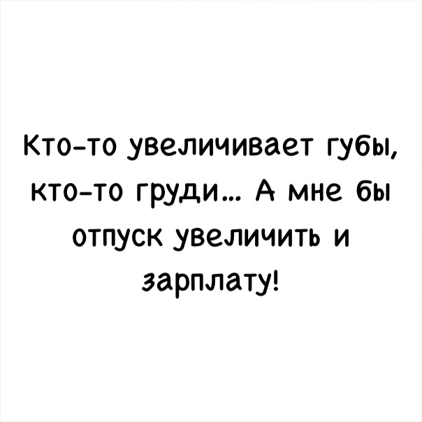 Ктото увеличивает губы ктото груди А мне бы отпуск увеличить и зарплату