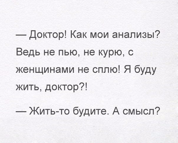 Доктор Как мои анализы Ведь не пью не курю с женщинами не сплю Я буду жить доктор Жить то будите А смысл
