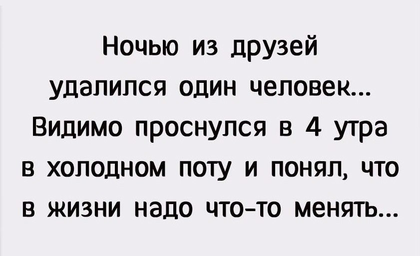 Ночью из друзей удалился один человек Видимо проснулся в 4 утра в холодном поту и понял что в жизни надо чтото менять