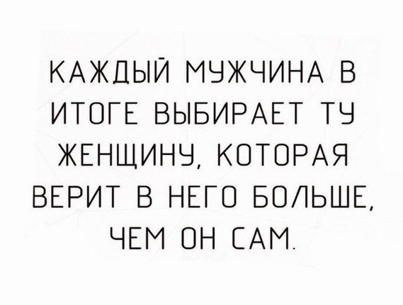 КАЖДЫЙ МЧЖЧИНА В ИТОГЕ ВЫБИРАЕТ ТЧ ЖЕНЩИНЧ КОТОРАЯ ВЕРИТ В НЕГО БОЛЬШЕ ЧЕМ ПН ЕАМ