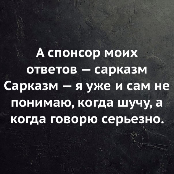 А спонсор моих ответов сарказм Сарказм я уже и сам не понимаю когда шучу а когда говорю серьезно