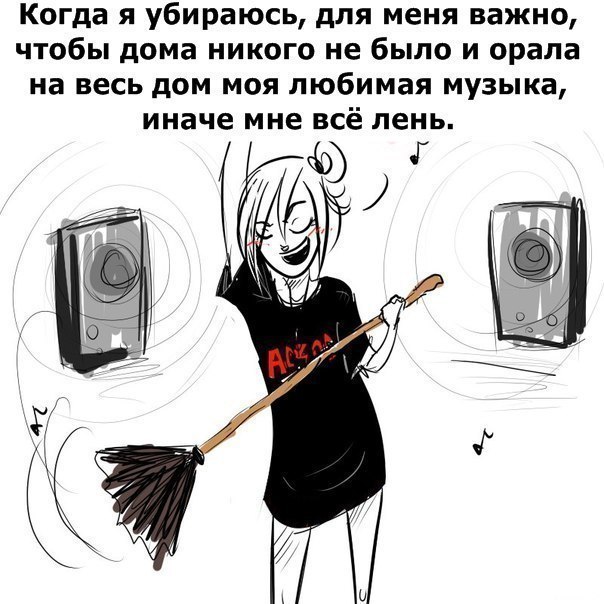 Когда я убираюсь для меня важно чтобы дома никого не было и орала на весь дом моя любимая музыка иначе мне всё лень