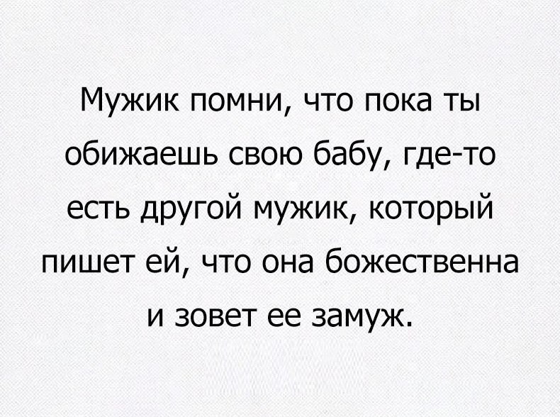 Мужик помни что пока ты обижаешь свою бабу гдето есть другой мужик который пишет ей что она божественна и зовет ее замуж