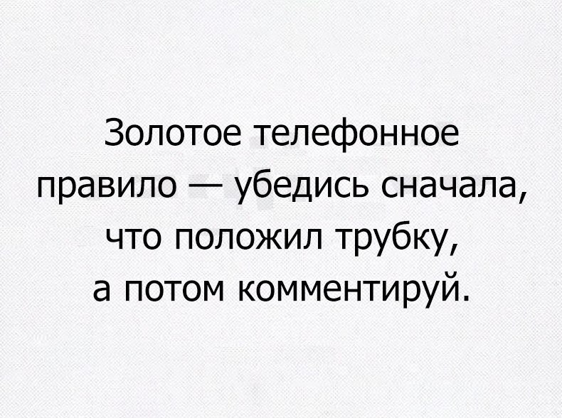 Золотое телефонное правило убедись сначала что положил трубку а потом комментируй