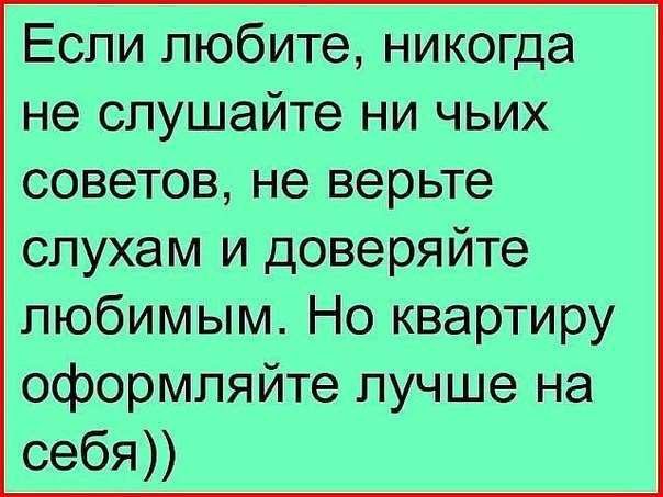 Если любите никогда не слушайте ни чьих советов не верьте слухам и доверяйте любимым Но квартиру оформляйте лучше на себя
