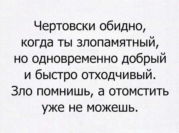 Чертовски обидно когда ты злопамятный но одновременно добрый и быстро отходчивый Зло помнишь а отомстить уже не можешь