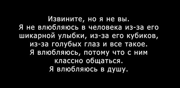 Извините но я не вы Я не влюбляюсь в человека из за его шикарной улыбки из за его кубиков из за ГОПУбЫХ ГПЗЗ И все такое Я ВПЮбПЯЮСЬ ПОТОМУ ЧТО С НИМ классно общаться Я влюбляюсь в душу