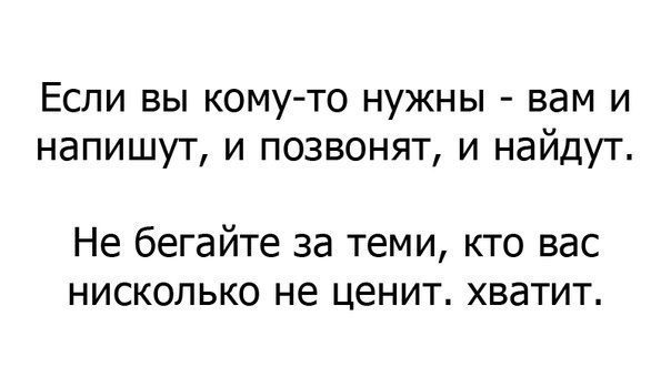 Если вы кому то нужны вам и напишут и позвонят и найдут Не бегайте за теми кто вас нисколько не ценит хватит