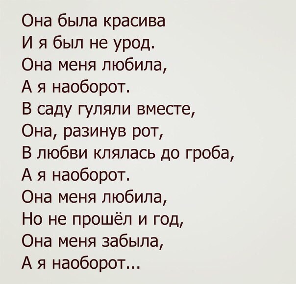 Она была красива И я был не урод Она меня любила А я наоборот В саду гуляли вместе Она разинув рот В любви клялась до гроба А я наоборот Она меня любила Но не прошёл и год Она меня забыла А я наоборот