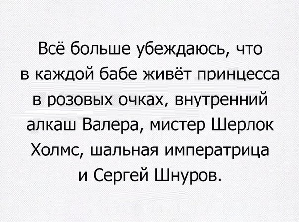 Всё больше убеждаюсь что в каждой бабе живёт принцесса в розовых очках внутренний алкаш Валера мистер Шерлок Холмс шальная императрица и Сергей Шнуров