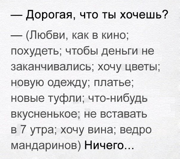 Дорогая что ты хочешь Любви как в кино похудеть чтобы деньги не заканчивались хочу цветы новую одежду платье новые туфли что нибудь вкусненькое не вставать в 7 утра хочу вина ведро мандаринов Ничего