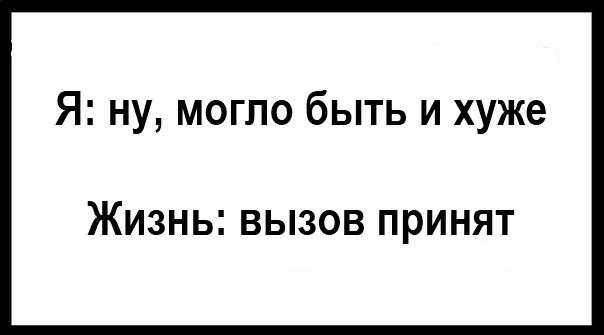 Я ну могло быть и хуже ЖИЗНЬ ВЫЗОВ ПРИНЯТ