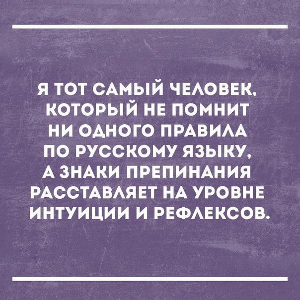 я тот сАмый ЧЕАОВЕК который не помнит ни одного пмвим по русскому языку А зНАки прнпиншия РАССТАВАЯЕТ НА уровнв интуиции и РЕФАЕКСОВ