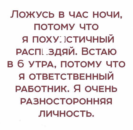 Ложусь в ЧАС ночи потому что я поху11стичный РАспъздяй ВСТАЮ в б УТРА потому что я ОТВЕТСТВЕННЫЙ РАБОТНИК Я очень РАзносторонняя личность