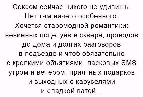 Сексом сейчас никого не удивишь Нет там ничего особенного Хочется старомодной романтики невинных поцелуев в сквере проводов до дома и долгих разговоров в подъезде и чтоб обязательно с крепкими объятиями ласковых ЗМЗ утром и вечером приятных подарков и выходных с каруселями и сладкой ватой