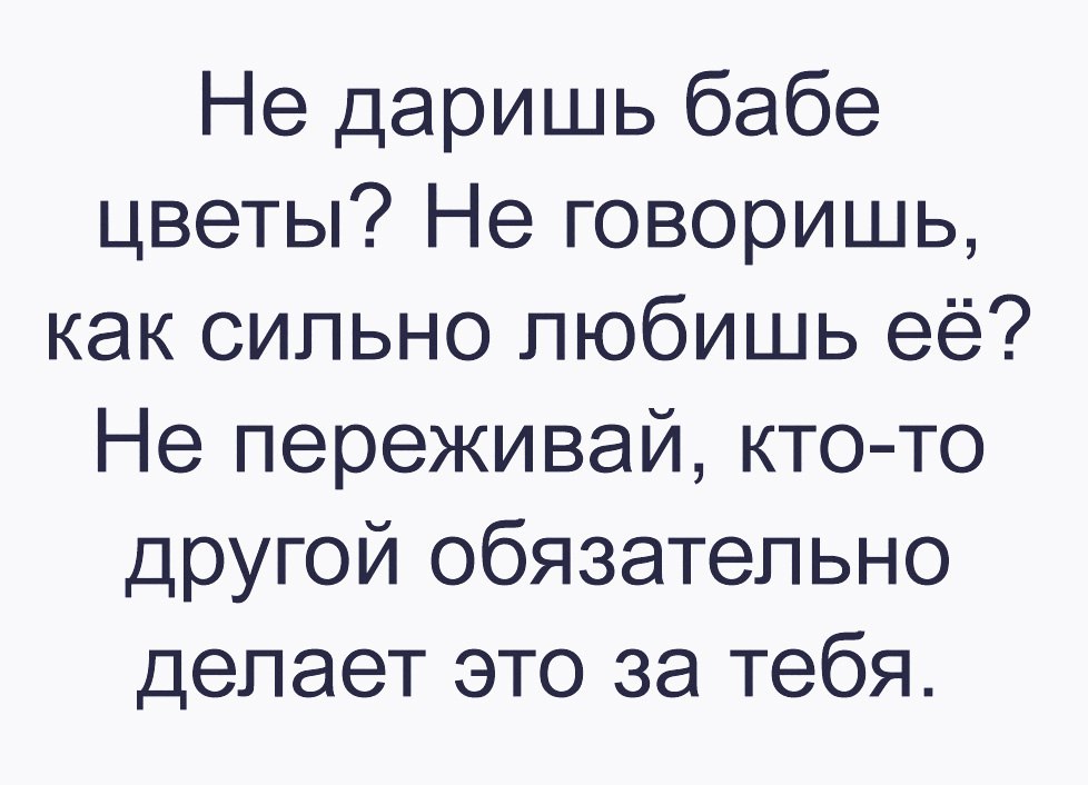 Не даришь бабе цветы Не говоришь как сильно любишь её Не переживай кто то другой обязательно делает это за тебя