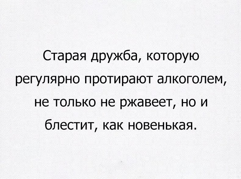 Старая дружба которую регулярно протирают алкоголем не только не ржавеет но и блестит как новенькая