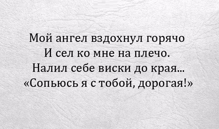 Мой ангел вздохнул горячо И сел ко мне на плечо Налил себе виски до края Сопьюсь я с тобой дорогая