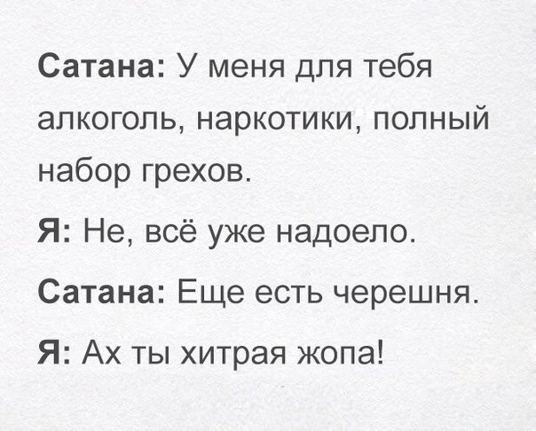 Сатана У меня для тебя алкоголь наркотики полный набор грехов Я Не всё уже надоело Сатана Еще есть черешня Я Ах ты хитрая жопа