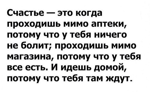 Счастье это когда проходишь мимо аптеки потому что у тебя ничего не болит проходишь мимо магазина потому что у тебя все есть И идешь домой потому что тебя там ждут