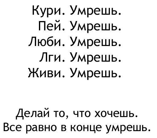 Кури Умрешь Пей Умрешь Люби Умрешь Лги Умрешь Живи Умрешь Делай то что хочешь Все равно в конце умрешь