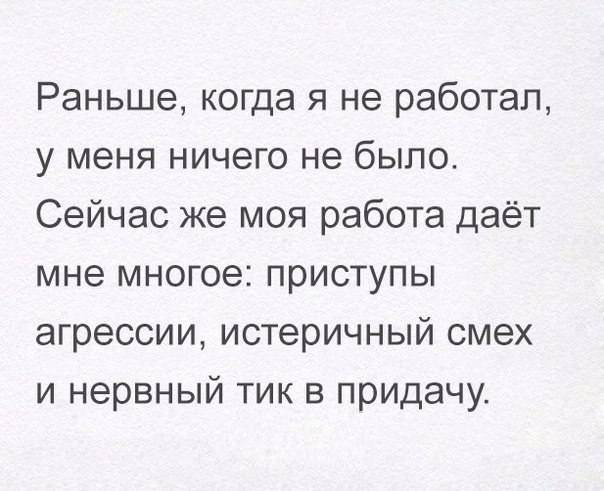 Раньше когда я не работал у меня ничего не было Сейчас же моя работа даёт мне многое приступы агрессии истеричный смех и нервный тик в придачу